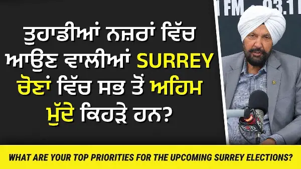 Surrey Election Talk: ਤੁਹਾਡੀਆਂ ਨਜ਼ਰਾਂ ਵਿੱਚ ਆਉਣ ਵਾਲੀਆਂ Surrey ਚੋਣਾਂ ਵਿੱਚ ਸਭ ਤੋਂ ਅਹਿਮ ਮੁੱਦੇ ਕਿਹੜੇ ਹਨ ?