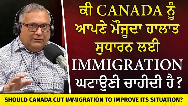 ਕੀ Canada ਨੂੰ Immigration ਹੋਰ ਘਟਾਉਣੀ ਚਾਹੀਦੀ ਹੈ? | Should Canada Cut Immigration?