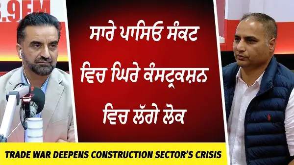 Trade War Deepens Construction Sector’s Crisis | ਸਾਰੇ ਪਾਸਿਓ ਸੰਕਟ ਵਿਚ ਘਿਰੇ ਕੰਸਟ੍ਰਕਸ਼ਨ ਵਿਚ ਲੱਗੇ ਲੋਕ