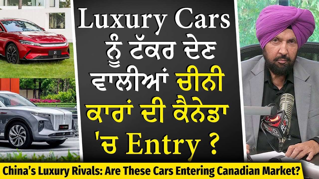Automotive Industry: Luxury Brands ਨੂੰ ਟੱਕਰ ਦੇਣ ਵਾਲੀਆਂ ਚੀਨੀ ਕਾਰਾਂ ਦੀ ਕੈਨੇਡਾ 'ਚ Entry ?