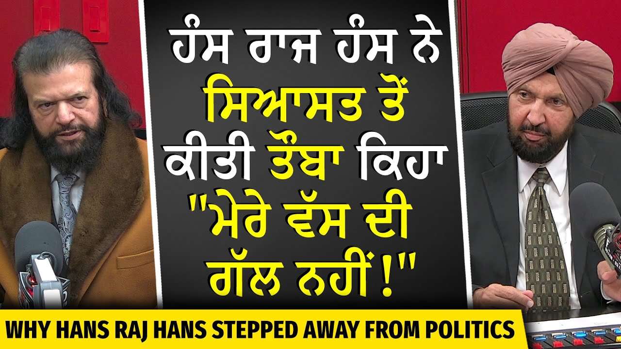 Why Hans Raj Hans Quit Politics? | ਹੰਸ ਰਾਜ ਹੰਸ ਨੇ ਸਿਆਸਤ ਤੋਂ ਕੀਤੀ ਤੌਬਾ ਕਿਹਾ, "ਮੇਰੇ ਵੱਸ ਦੀ ਗੱਲ ਨਹੀਂ"