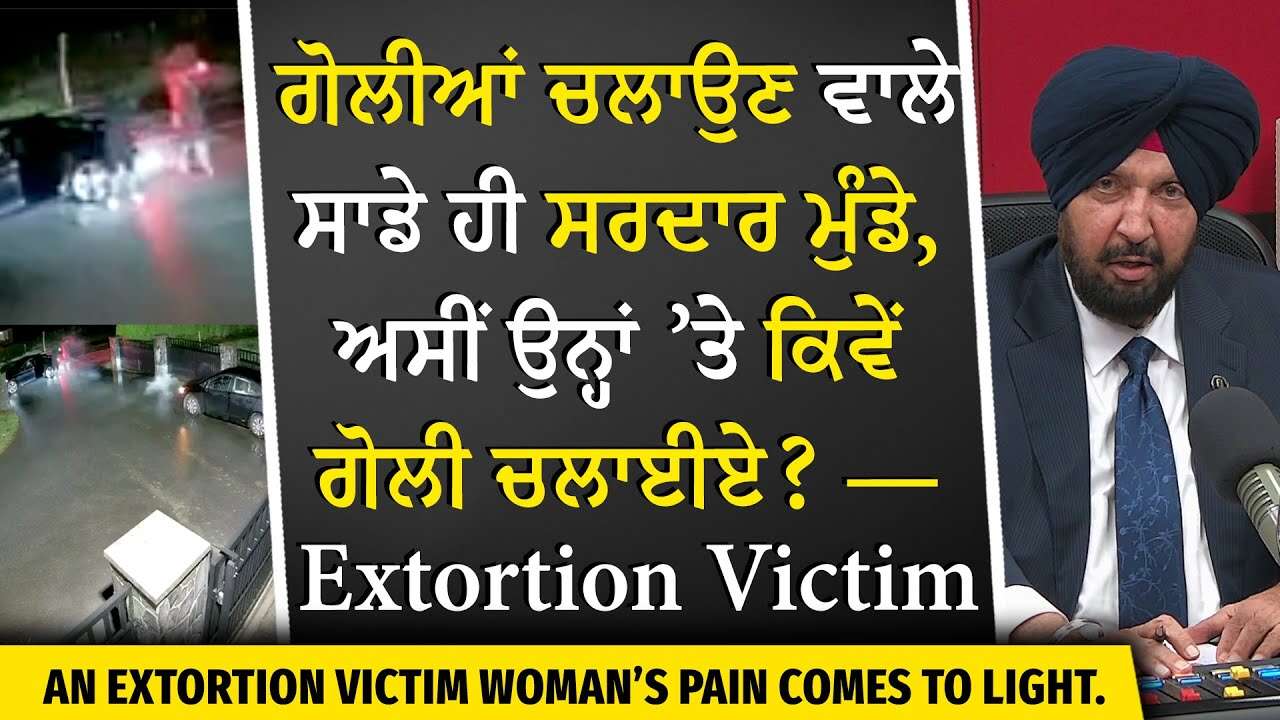 “ ਗੋਲੀਆਂ ਚਲਾਉਣ ਵਾਲੇ ਸਾਡੇ ਹੀ ਸਰਦਾਰ ਮੁੰਡੇ , ਅਸੀਂ ਉਨ੍ਹਾਂ ’ਤੇ ਕਿਵੇਂ ਗੋਲੀ ਚਲਾਈਏ ? ” — Extortion Victim