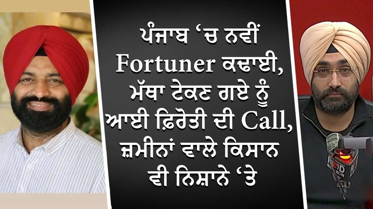 ਪੰਜਾਬ ‘ਚ ਨਵੀਂ Fortuner ਕਢਾਈ, ਮੱਥਾ ਟੇਕਣ ਗਏ ਨੂੰ ਆਈ ਫ਼ਿਰੋਤੀ ਦੀ Call, ਜ਼ਮੀਨਾਂ ਵਾਲੇ ਕਿਸਾਨ ਵੀ ਨਿਸ਼ਾਨੇ ‘ਤੇ
