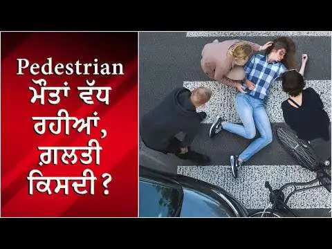 Pedestrian ਮੌਤਾਂ ਵੱਧ ਰਹੀਆਂ, ਗ਼ਲਤੀ ਕਿਸਦੀ?