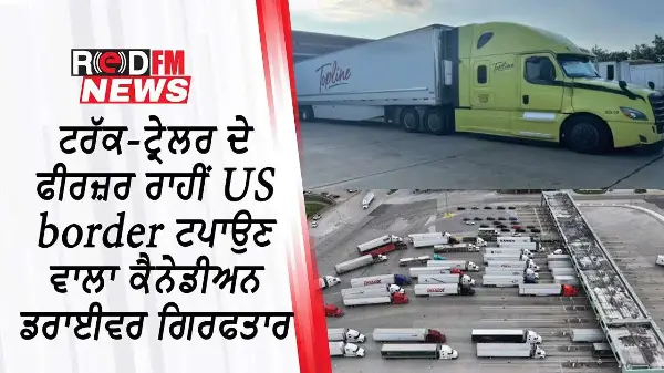ਟਰੱਕ-ਟ੍ਰੇਲਰ ਦੇ ਫੀਰਜ਼ਰ ਰਾਹੀਂ US border ਟਪਾਉਣ ਵਾਲਾ ਕੈਨੇਡੀਅਨ ਡਰਾਈਵਰ ਗਿਰਫਤਾਰ