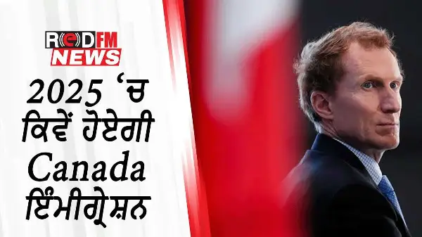 2024  ਦੀ ਸਖਤੀ ਤੋਂ ਬਾਅਦ 2025 ‘ਚ ਕਿਵੇਂ ਹੋਏਗੀ Canada ਇੰਮੀਗ੍ਰੇਸ਼ਨ | Marc Miller