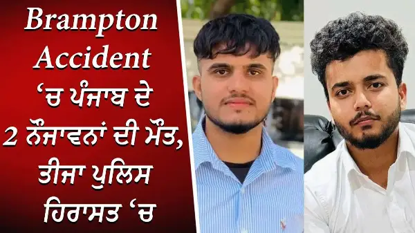 Brampton Accident ‘ਚ ਪੰਜਾਬ ਦੇ 2 ਨੌਜਾਵਨਾਂ ਦੀ ਮੌਤ, ਤੀਜਾ ਪੁਲਿਸ ਹਿਰਾਸਤ ‘ਚ | Brampton: 2 Dead, 1 Arrested