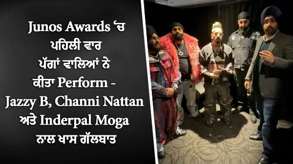 Junos Awards ‘ਚ ਪਹਿਲੀ ਵਾਰ ਪੱਗਾਂ ਵਾਲਿਆਂ ਨੇ ਕੀਤਾ Perform | Jazzy B | Chani Nattan | Inderpal Moga