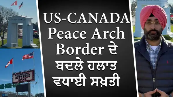Peace Arch Border ਦੇ ਬਦਲੇ ਹਲਾਤ ਵਧਾਈ ਸਖ਼ਤੀ | Canada-USA Border | Donald Trump | Special Report