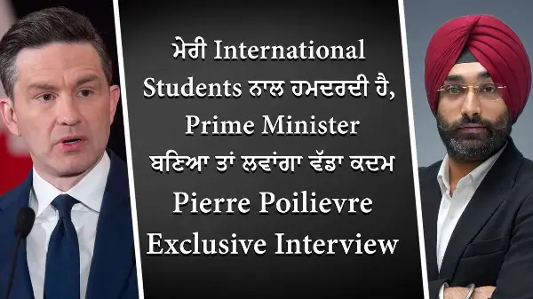 ਮੇਰੀ International Students ਨਾਲ ਹਮਦਰਦੀ ਹੈ | Pierre Poilievre Exclusive Interview