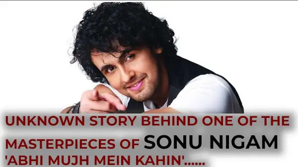 Unknown story behind one of the masterpieces of Sonu Nigam 'Abhi mujh mein kahin'......