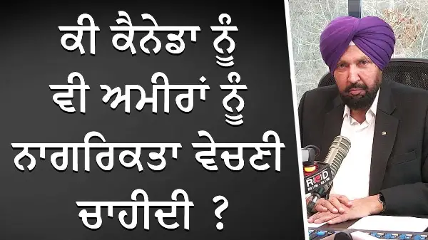 ਕੀ ਕੈਨੇਡਾ ਨੂੰ ਵੀ ਅਮੀਰਾਂ ਨੂੰ ਨਾਗਰਿਕਤਾ ਵੇਚਣੀ ਚਾਹੀਦੀ ? | Should Canada Sell Citizenship? | Discussion