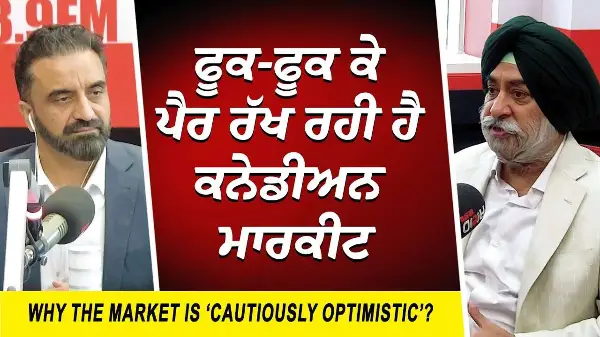ਫੂਕ-ਫੂਕ ਕੇ ਪੈਰ ਰੱਖ ਰਹੀ ਹੈ ਕਨੇਡੀਅਨ ਮਾਰਕੀਟ | Why is Market ‘Cautiously Optimistic’? | Market Update