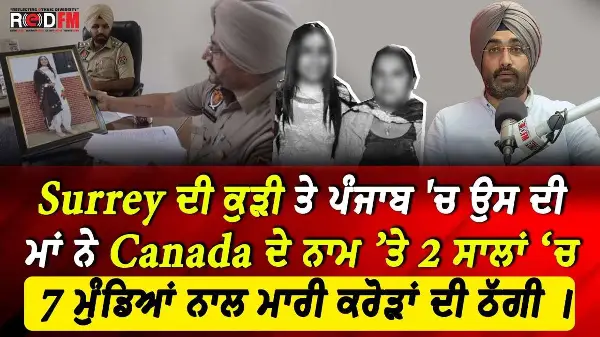 Surrey ਦੀ ਕੁੜੀ ਤੇ ਉਸ ਦੀ ਮਾਂ ਨੇ Canada ਦੇ ਨਾਮ ’ਤੇ 2 ਸਾਲਾਂ 'ਚ 7 ਮੁੰਡਿਆਂ ਨਾਲ ਮਾਰੀ ਕਰੋੜਾਂ ਦੀ ਠੱਗੀ