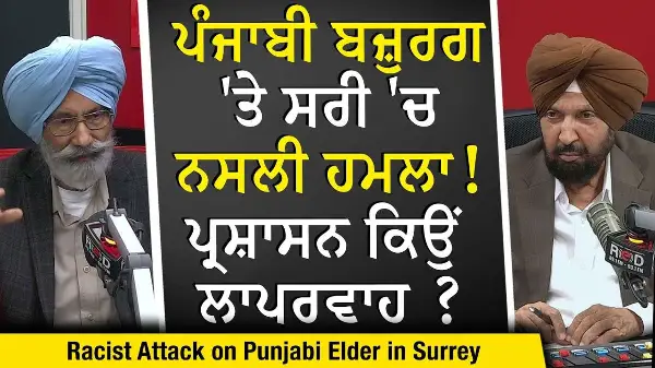 Racist Attack on Punjabi Elder in Surrey: ਪ੍ਰਸ਼ਾਸਨ ਇਹਨਾਂ ਘਟਨਾਵਾਂ ਨੂੰ ਲੈ ਕੇ ਲਾਪਰਵਾਹ ਕਿਉਂ? | True Story
