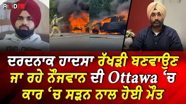 ਦਰਦਨਾਕ ਹਾਦਸਾ ਰੱਖੜੀ ਬਣਵਾਉਣ ਜਾ ਰਹੇ ਨੌਜਵਾਨ ਦੀ Ottawa ‘ਚ ਕਾਰ ‘ਚ ਸੜਨ ਨਾਲ ਹੋਈ ਮੌਤ