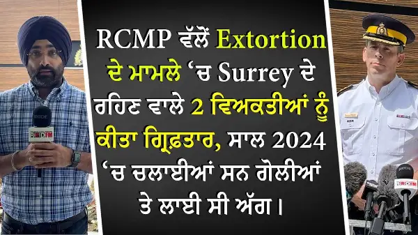 RCMP ਵੱਲੋਂ Extortion ਦੇ ਮਾਮਲੇ ‘ਚ Surrey ਦੇ ਰਹਿਣ ਵਾਲੇ 2 ਵਿਅਕਤੀਆਂ ਨੂੰ ਕੀਤਾ ਗ੍ਰਿਫ਼ਤਾਰ
