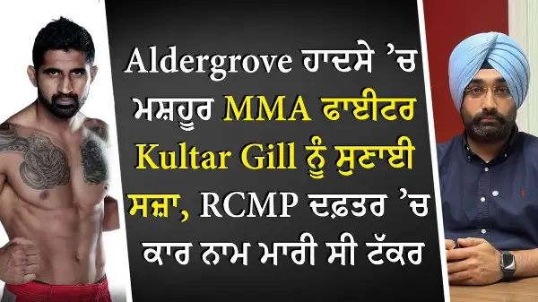 Aldergrove ਹਾਦਸੇ ’ਚ ਮਸ਼ਹੂਰ MMA ਫਾਈਟਰ Kultar Gill ਨੂੰ ਸੁਣਾਈ ਸਜ਼ਾ, RCMP ਦਫ਼ਤਰ ’ਚ ਕਾਰ ਨਾਮ ਮਾਰੀ ਸੀ ਟੱਕਰ