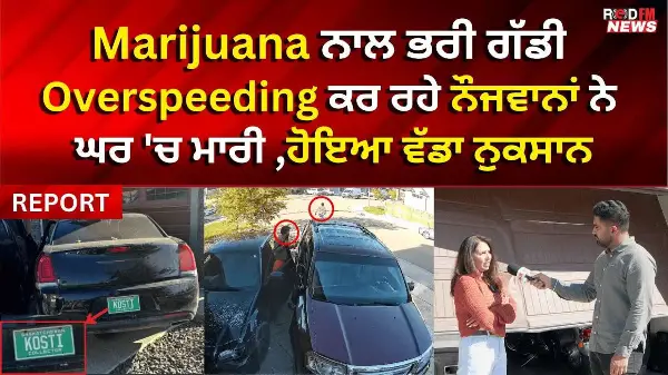 Marijuana ਨਾਲ ਭਰੀ ਗੱਡੀ Overspeeding ਕਰ ਰਹੇ ਨੌਜਵਾਨਾਂ ਨੇ ਘਰ 'ਚ ਮਾਰੀ ,ਹੋਇਆ ਵੱਡਾ ਨੁਕਸਾਨ | RED FM NEWS
