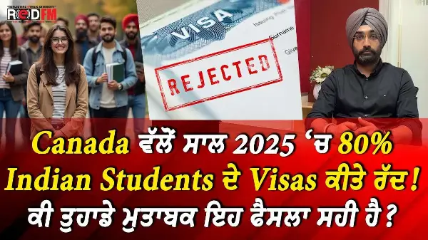 Canada ਵੱਲੋਂ ਸਾਲ 2025 ‘ਚ 80% Indian Students ਦੇ Visas ਕੀਤੇ ਰੱਦ! ਕੀ ਤੁਹਾਡੇ ਮੁਤਾਬਕ ਇਹ ਫੈਸਲਾ ਸਹੀ ਹੈ?