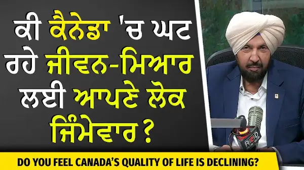 Declining Quality of Life in Canada: ਕੀ ਕੈਨੇਡਾ 'ਚ ਘਟ ਰਹੇ ਜੀਵਨ -ਮਿਆਰ ਲਈ ਆਪਣੇ ਲੋਕ ਜਿੰਮੇਵਾਰ ?