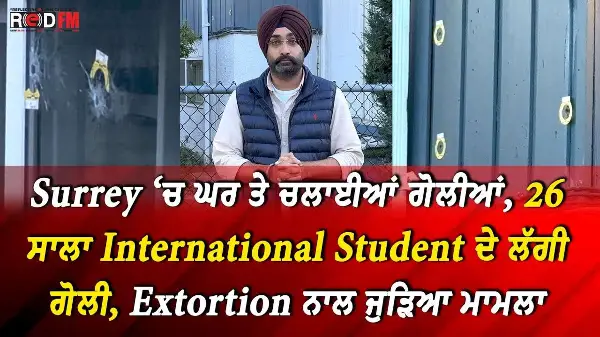 Surrey ‘ਚ ਘਰ ਤੇ ਚਲਾਈਆਂ ਗੋਲੀਆਂ, 26 ਸਾਲਾ International Student ਦੇ ਲੱਗੀ ਗੋਲੀ, Extortion ਨਾਲ ਜੁੜਿਆ ਮਾਮਲਾ