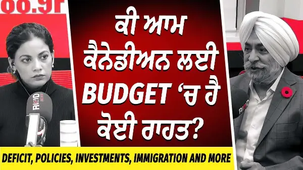 Deficit, Policies, Investments & Immigration | ਕੀ ਆਮ ਕੈਨੇਡੀਅਨ ਲਈ ਬਜਟ ‘ਚ ਹੈ ਕੋਈ ਰਾਹਤ ? | Budget 2025