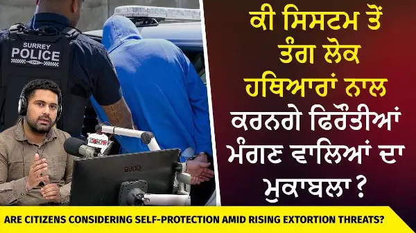Canada Extortion Threats | ਕੀ ਸਿਸਟਮ ਤੋਂ ਤੰਗ ਲੋਕ ਹਥਿਆਰਾਂ ਨਾਲ ਕਰਨਗੇ ਫਿਰੌਤੀਆਂ ਮੰਗਣ ਵਾਲਿਆਂ ਦਾ ਮੁਕਾਬਲਾ ?