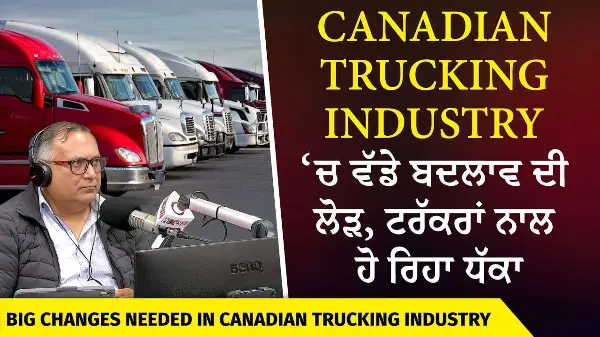 Canadian Trucking Industry ‘ਚ ਵੱਡੇ ਬਦਲਾਵ ਦੀ ਲੋੜ, ਟਰੱਕਰਾਂ ਨਾਲ ਹੋ ਰਿਹਾ ਧੱਕਾ | Major Changes Needed?
