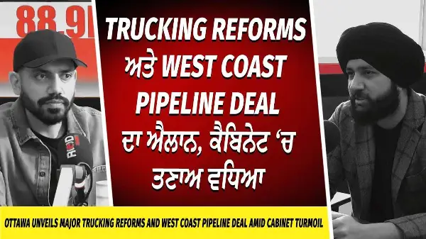 Trucking Reforms ਅਤੇ West Coast Pipeline Deal ਦਾ ਐਲਾਨ, ਕੈਬਿਨੇਟ ‘ਚ ਤਣਾਅ ਵਧਿਆ | Major Trucking Changes