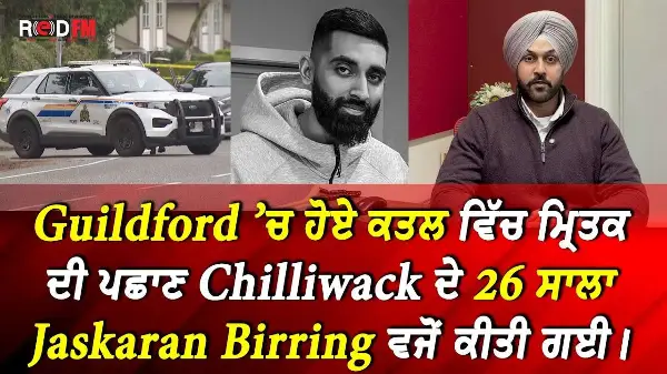 Guildford ’ਚ ਹੋਏ ਕਤਲ ਵਿੱਚ ਮ੍ਰਿਤਕ ਦੀ ਪਛਾਣ Chilliwack ਦੇ 26 ਸਾਲਾ Jaskaran Birring ਵਜੋਂ ਕੀਤੀ ਗਈ।