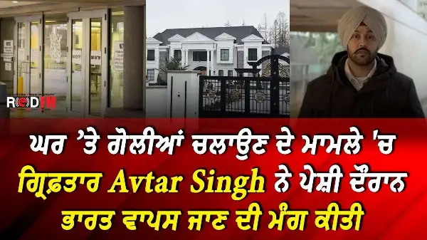 ਘਰ ’ਤੇ ਗੋਲੀਆਂ ਚਲਾਉਣ ਦੇ ਮਾਮਲੇ 'ਚ ਗ੍ਰਿਫ਼ਤਾਰ Avtar Singh ਨੇ ਪੇਸ਼ੀ ਦੌਰਾਨ ਭਾਰਤ ਵਾਪਸ ਜਾਣ ਦੀ ਮੰਗ ਕੀਤੀ