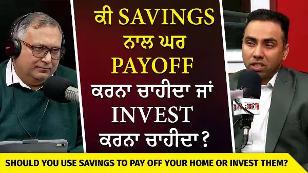 Housing, Savings & Investing | ਕੀ Savings ਨਾਲ ਘਰ Payoff ਕਰਨਾ ਚਾਹੀਦਾ ਜਾਂ Invest ਕਰਨਾ ਚਾਹੀਦਾ ?