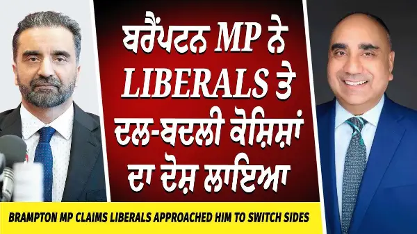 MP Claims Liberals Want Him to Switch Sides |  ਬਰੈਂਪਟਨ ਐਮਪੀ ਨੇ ਲਿਬਲਰਜ਼ ਤੇ ਦਲ-ਬਦਲੀ ਕੋਸ਼ਿਸ਼ਾਂ ਦਾ ਦੋਸ਼ ਲਾਇਆ
