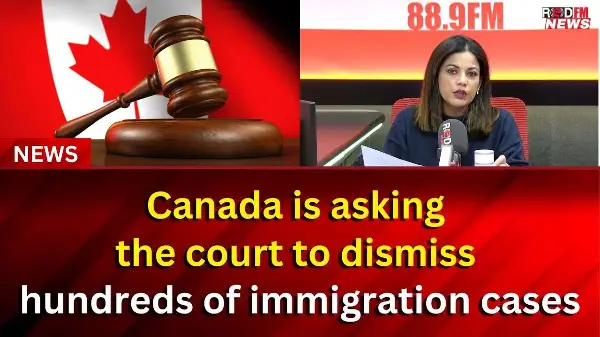 Canada is asking the court to dismiss hundreds of immigration cases | RED FM Report