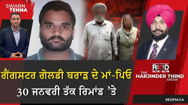 ਗੈਂਗਸਟਰ ਗੋਲਡੀ ਬਰਾੜ ਦੇ ਮਾਂ-ਪਿਓ ਨੂੰ 30 ਜਨਵਰੀ ਤੱਕ ਰਿਮਾਂਡ ’ਤੇ