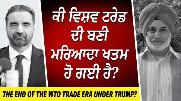 The End of the World Trade Organization Under Trump? | ਕੀ ਵਿਸ਼ਵ ਟਰੇਡ ਦੀ ਬਣੀ ਮਰਿਆਦਾ ਖਤਮ ਹੋ ਗਈ ਹੈ ?