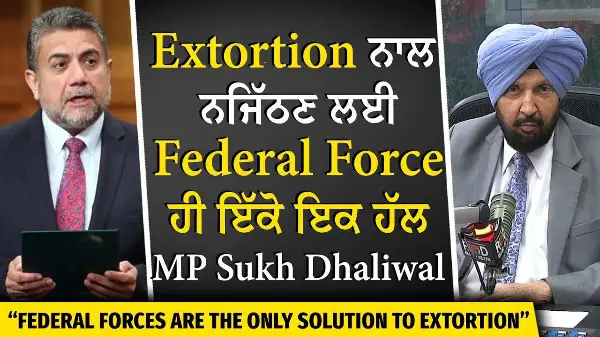 Extortion ਨਾਲ ਨਜਿੱਠਣ ਲਈ Federal Forces ਹੀ ਇੱਕੋ ਇਕ ਹੱਲ – MP Sukh Dhaliwal | Canada Extortion Crisis