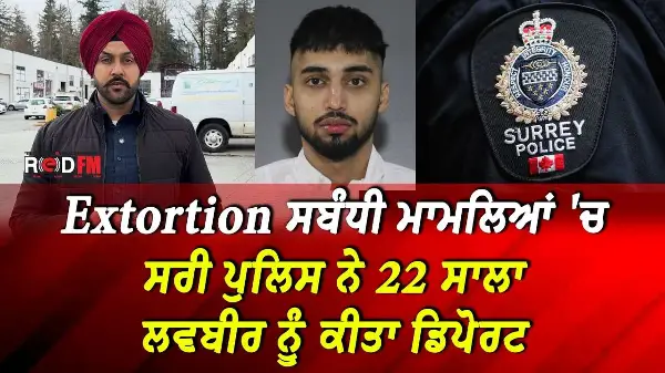 Extortion ਸਬੰਧੀ ਮਾਮਲਿਆਂ 'ਚ Surrey Police ਨੇ 22 ਸਾਲਾ Lovebir Singh ਨੂੰ ਕੀਤਾ Deport