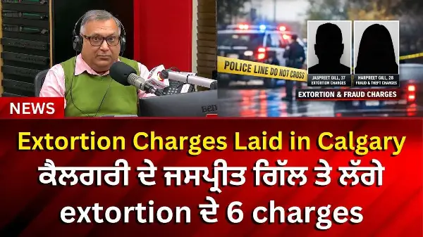 Calgary man faces six extortion charges | ਕੈਲਗਰੀ ਦੇ ਜਸਪ੍ਰੀਤ ਗਿੱਲ ਤੇ ਲੱਗੇ extortion ਦੇ 6 charges