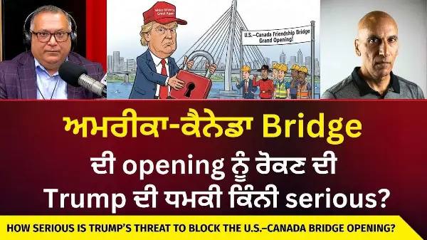 ਅਮਰੀਕਾ-ਕੈਨੇਡਾ bridge ਦੀ opening ਨੂੰ ਰੋਕਣ ਦੀ Trump ਦੀ ਧਮਕੀ ਕਿੰਨੀ serious?