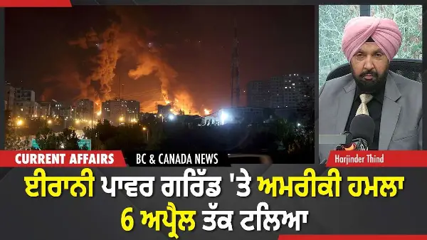 BC & Canada News | ਈਰਾਨੀ ਪਾਵਰ ਗਰਿੱਡ 'ਤੇ ਅਮਰੀਕੀ ਹਮਲਾ 6 ਅਪ੍ਰੈਲ ਤੱਕ ਟਲਿਆ | March 27, 2026