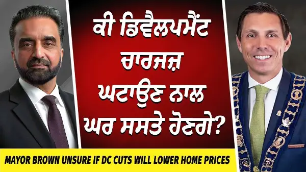 Mayor Brown unsure if DC cuts will lower home prices | Development Charge ਘਟਾਉਣ ਨਾਲ ਘਰ ਸਸਤੇ ਹੋਣਗੇ?