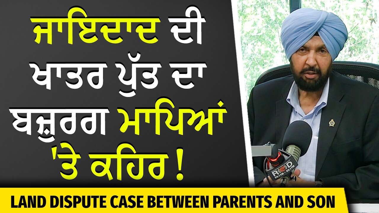 Land Dispute Case Between Parents & Son | ਜਾਇਦਾਦ ਦੀ ਖਾਤਰ ਪੁੱਤ ਦਾ ਬਜ਼ੁਰਗ ਮਾਪਿਆਂ 'ਤੇ ਕਹਿਰ | True Story