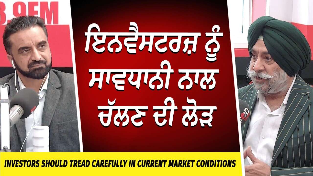 Market Update: Investors should be careful in current market | ਇਨਵੈਸਟਰਜ਼ ਨੂੰ ਸਾਵਧਾਨੀ ਨਾਲ ਚੱਲਣ ਦੀ ਲੋੜ