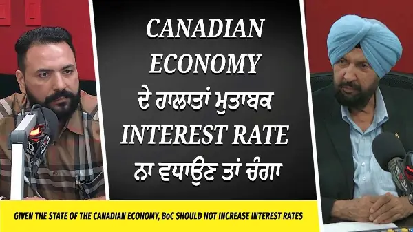 Canadian Economy ਦੇ ਹਾਲਾਤਾਂ ਮੁਤਾਬਕ Interest Rate ਨਾ ਵਧਾਉਣ ਤਾਂ ਚੰਗਾ | Mortgages & Interest Rates
