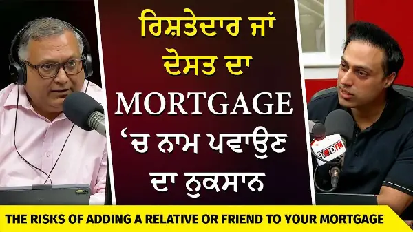 Adding a Relative or Friend to Your Mortgage | ਰਿਸ਼ਤੇਦਾਰ ਜਾਂ ਦੋਸਤ ਦਾ Mortgage ‘ਚ ਨਾਮ ਪਵਾਉਣ ਦਾ ਨੁਕਸਾਨ