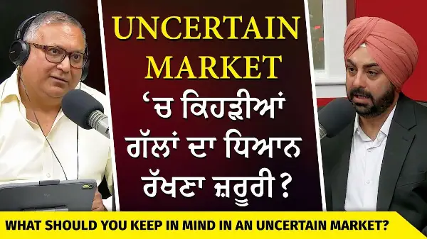 Investing & Navigating Uncertain Markets | Uncertain Market ‘ਚ ਕਿਹੜੀਆਂ ਗੱਲਾਂ ਦਾ ਧਿਆਨ ਰੱਖਣਾ ਜ਼ਰੂਰੀ ?