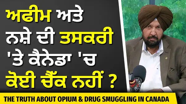 Truth About Opium & Drug Smuggling in Canada | ਅਫੀਮ ਅਤੇ ਨਸ਼ੇ ਦੀ ਤਸਕਰੀ 'ਤੇ ਕੈਨੇਡਾ 'ਚ ਕੋਈ ਚੈੱਕ ਨਹੀਂ ?