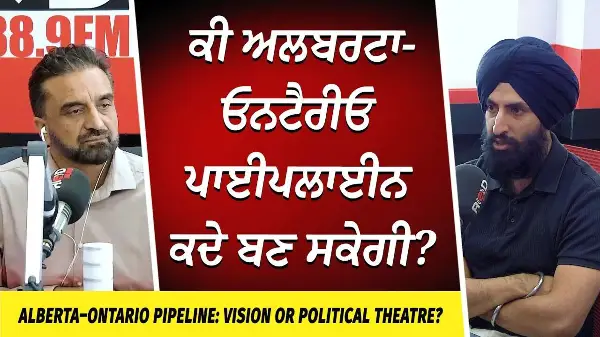 Alberta–Ontario Pipeline: Vision or Political Theatre? | ਕੀ ਅਲਬਰਟਾ-ਓਨਟੈਰੀਓ ਪਾਈਪਲਾਈਨ ਕਦੇ ਬਣ ਸਕੇਗੀ?